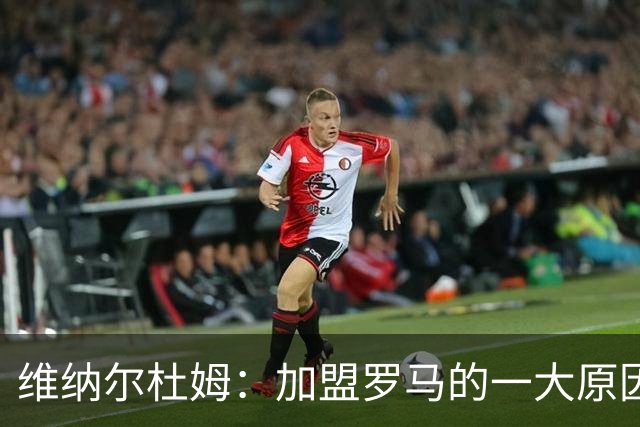 维纳尔杜姆：加盟罗马的一大原因是因为萨拉赫的推荐